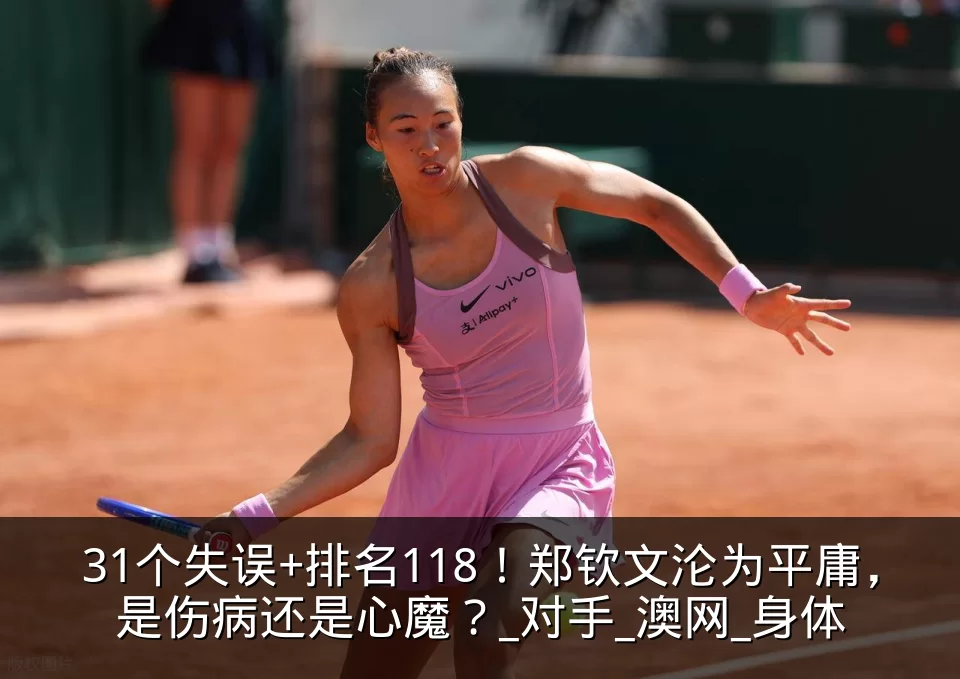 31个失误+排名118!郑钦文沦为平庸,是伤病还是心魔?_对手_澳网_身体