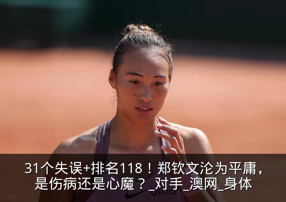31个失误+排名118!郑钦文沦为平庸,是伤病还是心魔?_对手_澳网_身体
